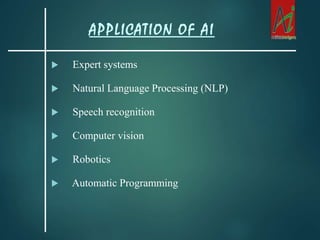  Expert systems
 Natural Language Processing (NLP)
 Speech recognition
 Computer vision
 Robotics
 Automatic Programming
APPLICATION OF AI
 