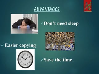 Don’t need sleep
 Easier copying
Save the time
ADVANTAGES
 