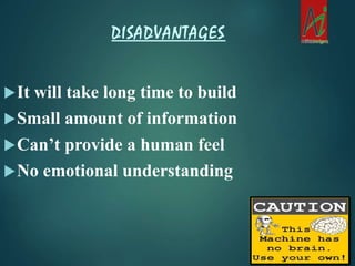 It will take long time to build
Small amount of information
Can’t provide a human feel
No emotional understanding
DISADVANTAGES
 