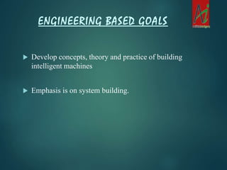  Develop concepts, theory and practice of building
intelligent machines
 Emphasis is on system building.
ENGINEERING BASED GOALS
 