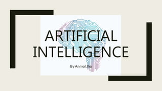 ARTIFICIAL
INTELLIGENCE
By Anmol Jha
 