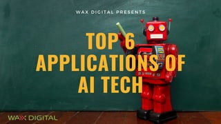 TOP 6
APPLICATIONS OF
AI TECH
W A X D I G I T A L P R E S E N T S
 