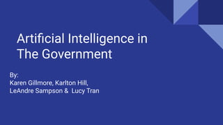 Artiﬁcial Intelligence in
The Government
By:
Karen Gillmore, Karlton Hill,
LeAndre Sampson & Lucy Tran
 