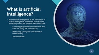 Click to edit Master title style
2
What is artificial
intelligence?
• AI or artificial intelligence is the simulation of
human intelligence processes by machines,
especially computer systems which includes:
• Learning (acquisition of information and
rules for using the information)
• Reasoning (using the rules to reach
conclusions)
• Self-correction
2
 