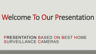 Welcome To Our Presentation
PRESENTATION BASED ON BEST HOME
SURVEILLANCE CAMERAS
 