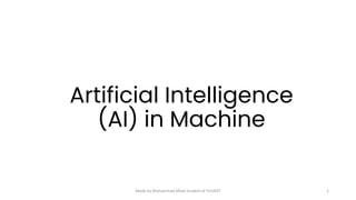 Artificial Intelligence
(AI) in Machine
1
Made by Muhammad Aftab Student of FUUAST
 