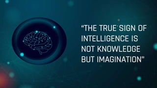 “THE TRUE SIGN OF
INTELLIGENCE IS
NOT KNOWLEDGE
BUT IMAGINATION"
 