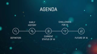 AGENDA
EARLY
HISTORY
CHALLENGES
FOR AI
DEFINITION FUTURE OF AI
CURRENT
STATUS OF AI
 