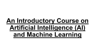 An Introductory Course on
Artificial Intelligence (AI)
and Machine Learning
 