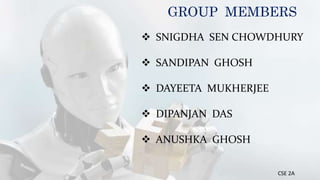 GROUP MEMBERS
 SNIGDHA SEN CHOWDHURY
 SANDIPAN GHOSH
 DAYEETA MUKHERJEE
 DIPANJAN DAS
 ANUSHKA GHOSH
CSE 2A
 