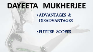 DAYEETA MUKHERJEE
•ADVANTAGES &
DISADVANTAGES
•FUTURE SCOPES
 