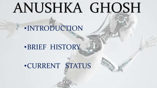 ANUSHKA GHOSH
•INTRODUCTION
•BRIEF HISTORY
•CURRENT STATUS
 