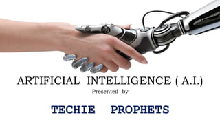 ARTIFICIAL INTELLIGENCE ( A.I.)
Presented by
TECHIE PROPHETS
 