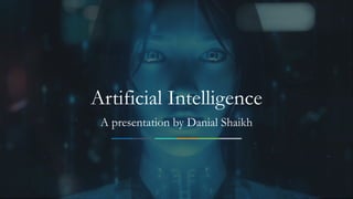 1
Artificial Intelligence
A presentation by Danial Shaikh
 