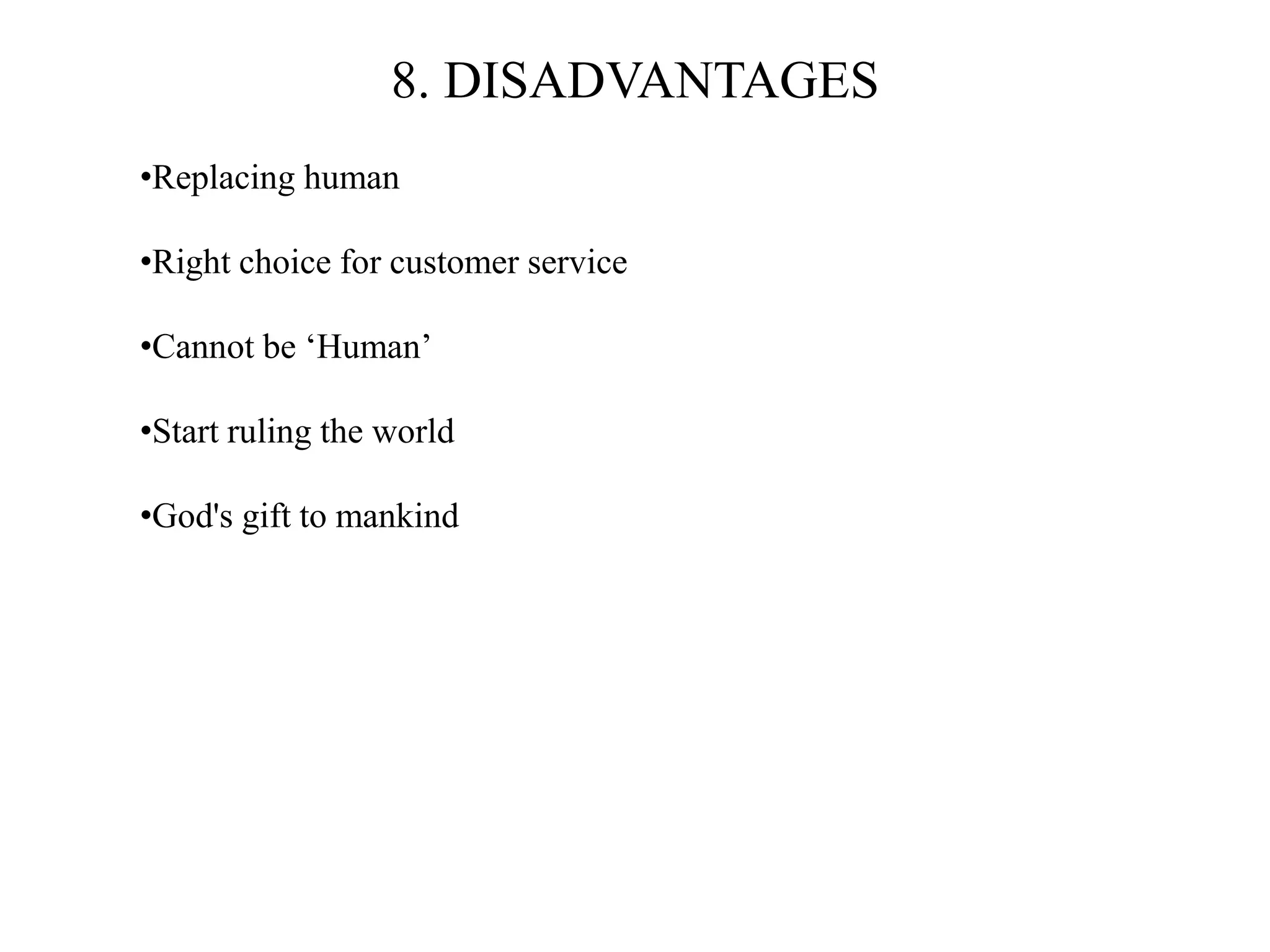 8. DISADVANTAGES
•Replacing human
•Right choice for customer service
•Cannot be ‘Human’
•Start ruling the world
•God's gift to mankind
 