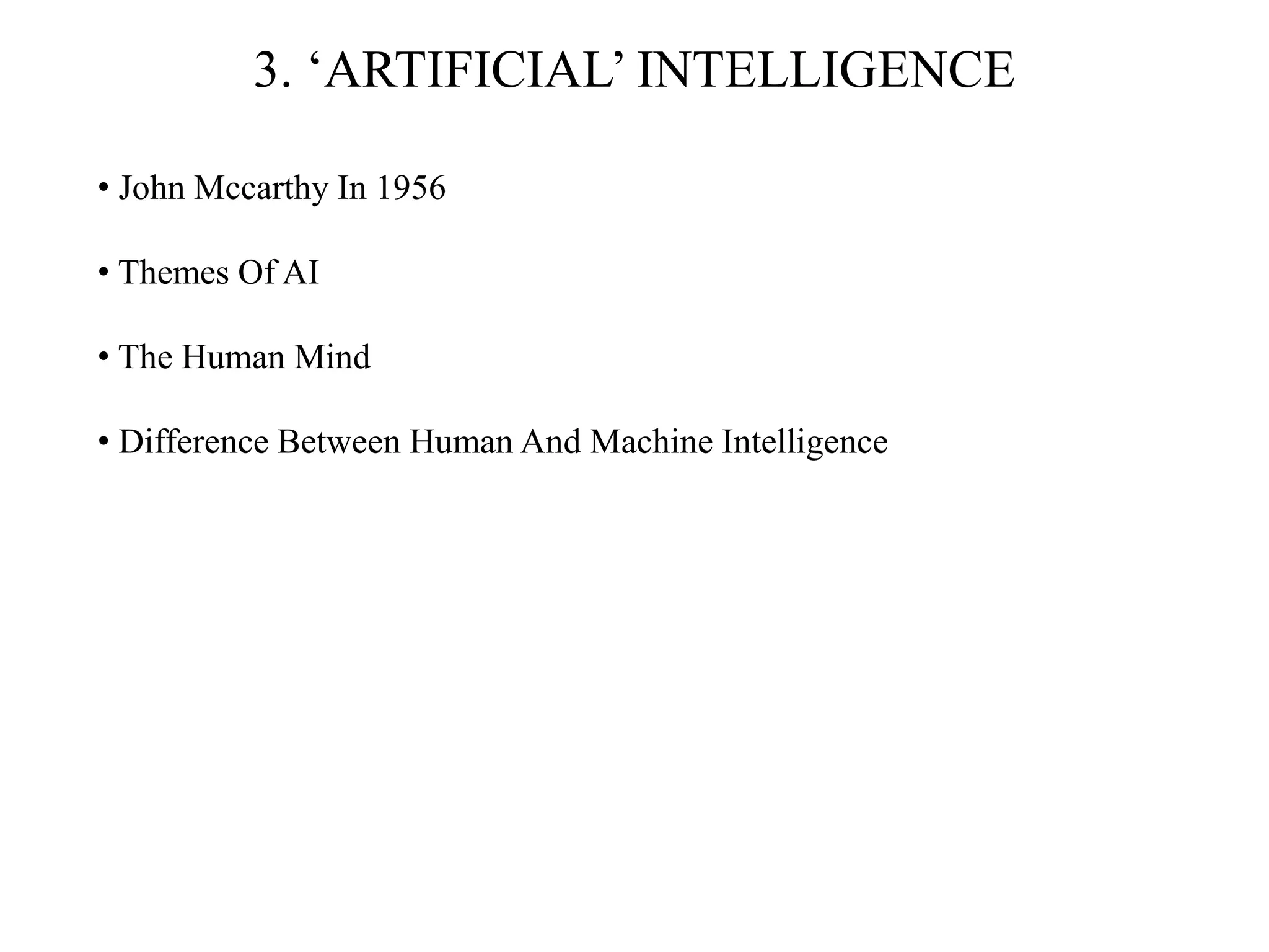 3. ‘ARTIFICIAL’ INTELLIGENCE
• John Mccarthy In 1956
• Themes Of AI
• The Human Mind
• Difference Between Human And Machine Intelligence
 