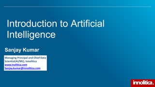 Introduction to Artificial
Intelligence
Sanjay Kumar
1
Managing Principal and Chief Data
Scientist(AI/ML), Innolitica
www....