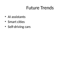 Future Trends
• AI assistants
• Smart cities
• Self-driving cars
 