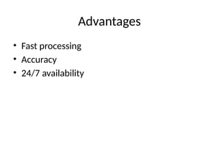 Advantages
• Fast processing
• Accuracy
• 24/7 availability
 
