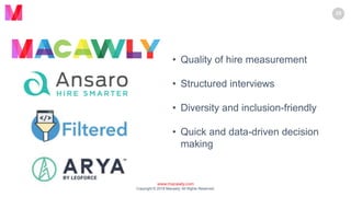www.macawly.com
Copyright © 2018 Macawly. All Rights Reserved.
25
• Quality of hire measurement
• Structured interviews
• Diversity and inclusion-friendly
• Quick and data-driven decision
making
 