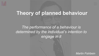 www.macawly.com
Copyright © 2018 Macawly. All Rights Reserved.
28
Theory of planned behaviour
The performance of a behaviour is
determined by the individual’s intention to
engage in it
Martin Fishbein
 