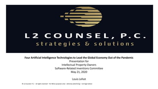 Representative Emerging
Company Representation
Four Artificial Intelligence Technologies to Lead the Global Economy Out of the Pandemic
Presentation for
Intellectual Property Owners
Software-Related Inventions Committee
May 21, 2020
Louis Lehot
© L2 Counsel, P.C. – all rights reserved – for MCLE purposes only – attorney advertising – not legal advice
 
