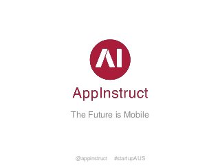 The Future is Mobile

@appinstruct

#startupAUS

 