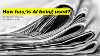 How has/is AI being used?
This is about more than
just Generative AI…
 