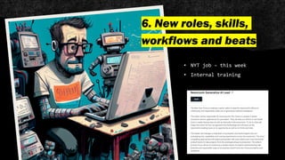 6. New roles, skills,
workflows and beats
• NYT job – this week
• Internal training
 