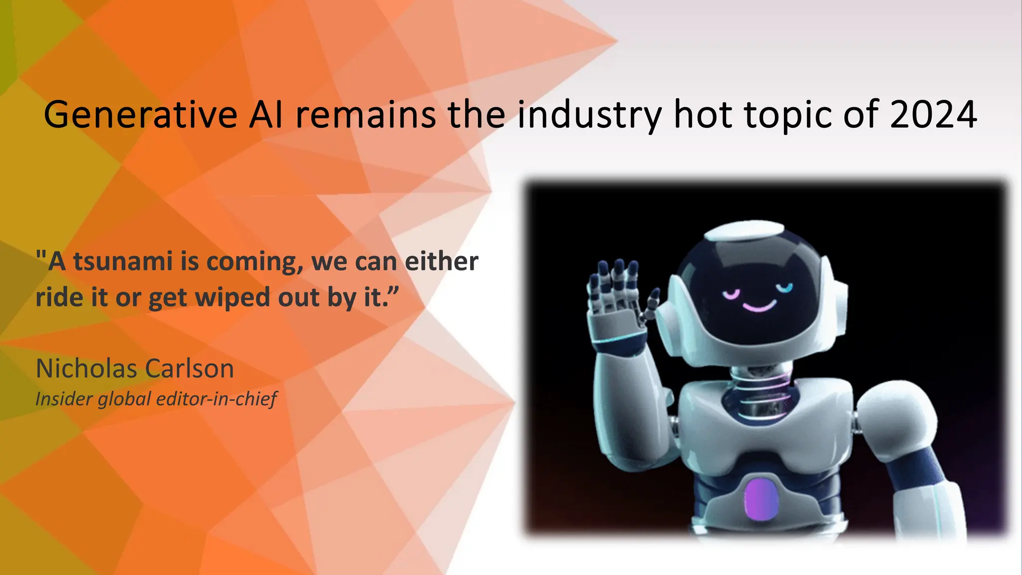 Generative AI remains the industry hot topic of 2024
"A tsunami is coming, we can either
ride it or get wiped out by it.”
Nicholas Carlson
Insider global editor-in-chief
 