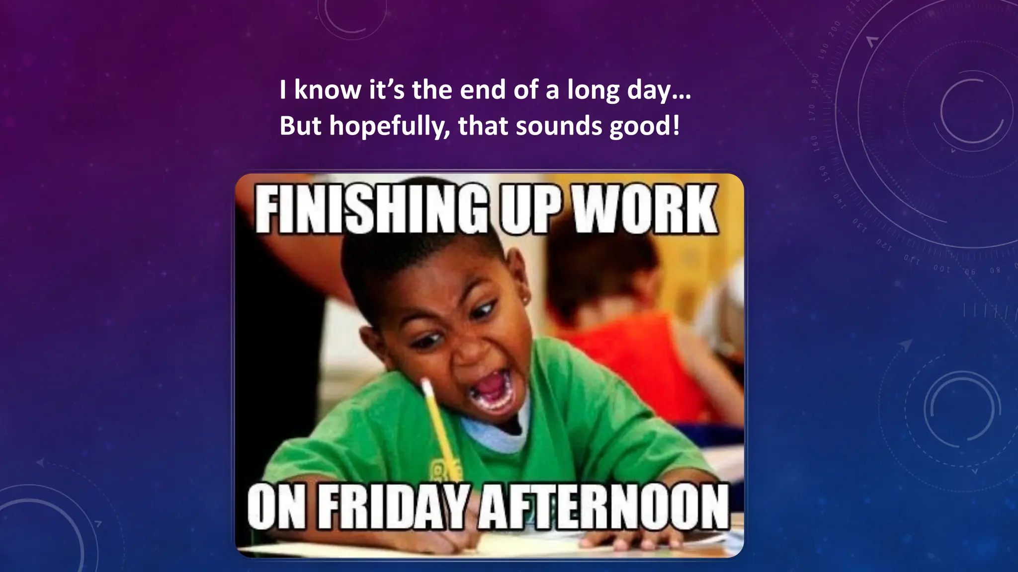 I know it’s the end of a long day…
But hopefully, that sounds good!
 