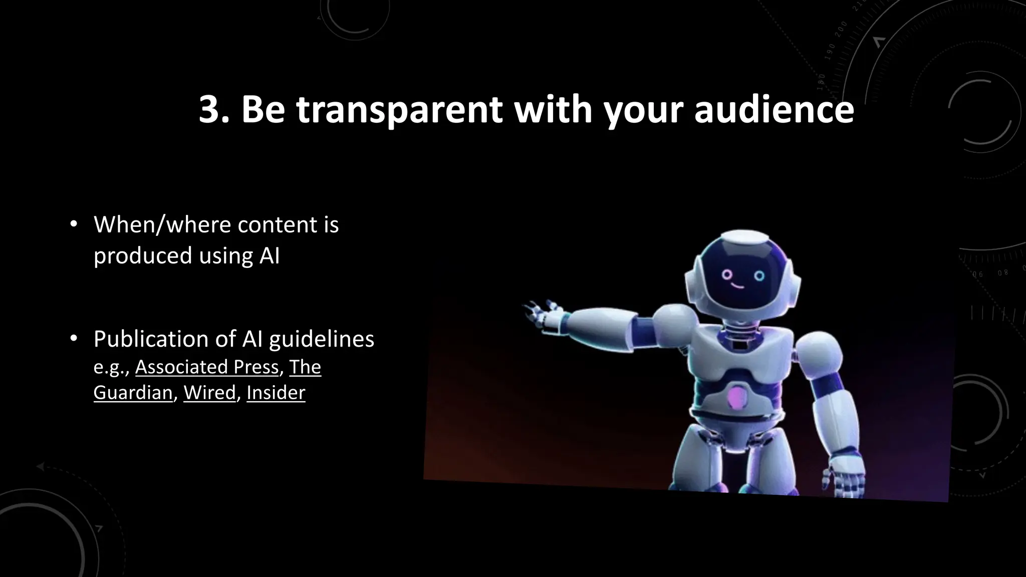 3. Be transparent with your audience
• When/where content is
produced using AI
• Publication of AI guidelines
e.g., Associated Press, The
Guardian, Wired, Insider
 