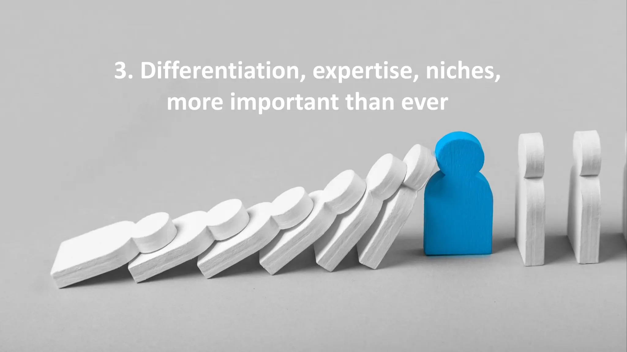 3. Differentiation, expertise, niches,
more important than ever
 