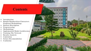  Introduction
 Bangla Handwritten Characters
Proposed Methodology
 Dataset Discription
 Preprocessing
 Methodology
 Implemented Model Architecture
 Training The Network
 Results Analysis
 Limitation
 Future Recomendation
 Conlusion
3
Contents
 