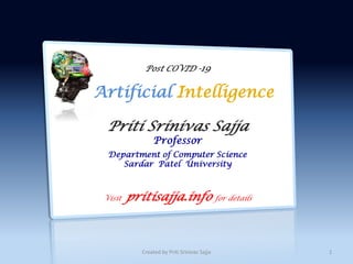 Post COVID -19
Artificial Intelligence
Priti Srinivas Sajja
Professor
Department of Computer Science
Sardar Patel University
Visit pritisajja.info for details
1Created by Priti Srinivas Sajja
 