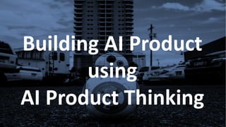 AI Product ThinkingBuilding AI Product
using
AI Product Thinking
 