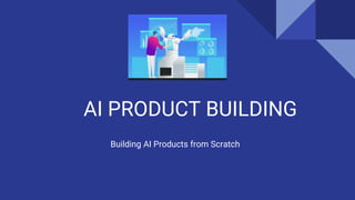 AI PRODUCT BUILDING
Building AI Products from Scratch
 