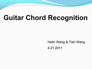 Helin Wang & Tian Wang
4.21.2011
Guitar Chord Recognition
 