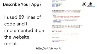 http://aiclub.world
Describe Your App?
Take a
screenshot of
your app
code
 