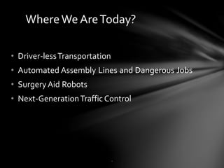 • Driver-lessTransportation
• Automated Assembly Lines and Dangerous Jobs
• Surgery Aid Robots
• Next-GenerationTraffic Control
WhereWe AreToday?
.
 