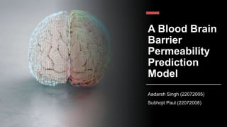 A Blood Brain
Barrier
Permeability
Prediction
Model
Aadarsh Singh (22072005)
Subhojit Paul (22072008)
 