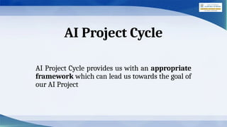 AI Project Cycle
AI Project Cycle provides us with an appropriate
framework which can lead us towards the goal of
our AI Project
 