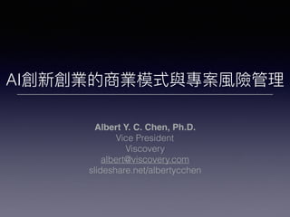 AI創新創業的商業模式與專案風險管理理
Albert Y. C. Chen, Ph.D.
Vice President
Viscovery
albert@viscovery.com
slideshare.net/albertycchen
 