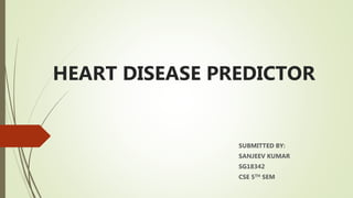 HEART DISEASE PREDICTOR
SUBMITTED BY:
SANJEEV KUMAR
SG18342
CSE 5TH SEM
 