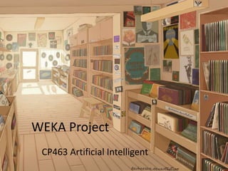 WEKA Project
CP463 Artificial Intelligent
 