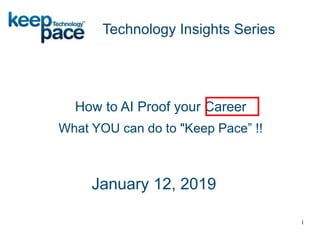 How to AI Proof your Career
What YOU can do to "Keep Pace” !!
Technology Insights Series
January 12, 2019
1
 