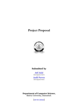 Project Proposal
Submitted by
Atif Jalal
{02-235191-027 }
Aadil Parvez
{02-235191-021}
Department of Computer Science,
Bahria University, Islamabad.
[10-01-2022]
 