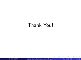 Thank You!
CS 235 (IIITG) Logical Knowledge Representation: Propositional Logic March 15, 2023 30 / 30
 