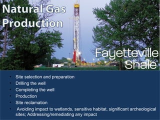 Cycle of  Natural Gas Well Site selection and preparation  Drilling the well Completing the well Production Site reclamation Avoiding impact to wetlands, sensitive habitat, significant archeological sites; Addressing/remediating any impact 