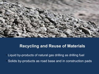 Recycling and Reuse of Materials Liquid by-products of natural gas drilling as drilling fuel Solids by-products as road base and in construction pads 
